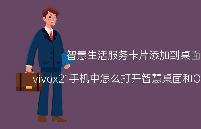 智慧生活服务卡片添加到桌面 vivox21手机中怎么打开智慧桌面和OTG功能？